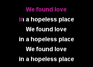 We found love

in a hopeless place
We found love

in a hopeless place
We found love

in a hopeless place