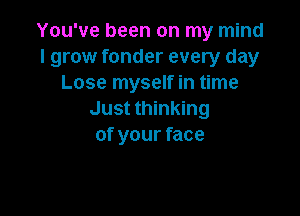 You've been on my mind
I grow fonder every day
Lose myself in time

Just thinking
of your face