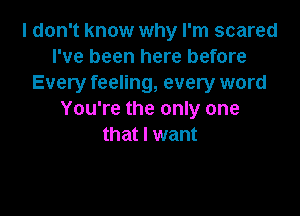 I don't know why I'm scared
I've been here before
Every feeling, every word

You're the only one
that I want