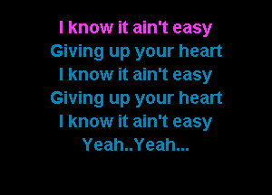 I know it ain't easy
Giving up your heart
I know it ain't easy

Giving up your heart
I know it ain't easy
Yeah..Yeah...