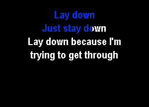 Lay down
Just stay down
Lay down because I'm

trying to get through