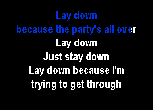 Lay down
because the party's all over
Lay down

Just stay down
Lay down because I'm
trying to get through