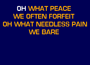 0H WHAT PEACE
WE OFTEN FORFEIT
0H WHAT NEEDLESS PAIN
WE BARE