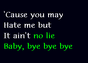 'Cause you may
Hate me but

It ain't no lie
Baby, bye bye bye