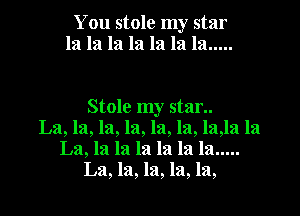 You stole my star
la la la la la la la .....

Stole my stan.
La, la, la, la, la, la, laJa la
La, la la la la la la .....
La, la, la, la, la,