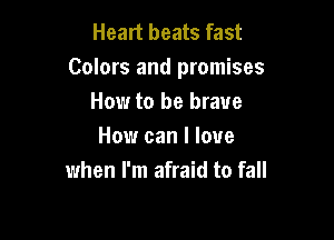 Heart beats fast
Colors and promises
How to be brave

How can I love
when I'm afraid to fall