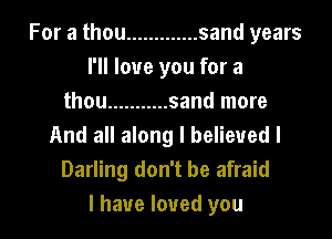 For a thou ............. sand years
I'll love you for a
thou ........... sand more

And all along I believed I
Darling don't be afraid
I have loved you