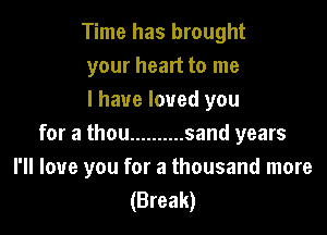Time has brought
your heart to me
I have loved you

for a thou .......... sand years
I'll love you for a thousand more
(Break)