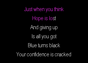 Just when you think

Hope is lost
And giving up
Is all you got
Blue turns black
Your contidence is cracked