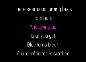 There seems no turning back

from here
And giving up
Is all you got
Blue turns black
Your contidence is cracked