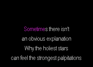 Sometimes there isn't
an obwous explanation
Why lhe holiest stars

can feel the strongest palpitations