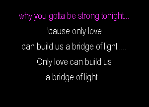 why you gotta be strong tonight...

'cause only love
can build us a bridge of light
Onry love can build us
a bridge of light...