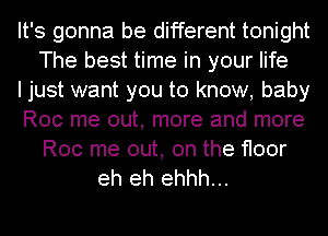 It's gonna be different tonight
The best time in your life
I just want you to know, baby
Roc me out, more and more
Roc me out, on the floor
eh eh ehhh...