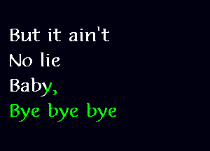 But it ain't
No lie

Ba by,
Bye bye bye