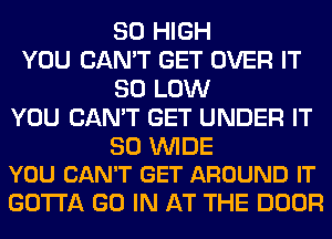 80 HIGH
YOU CAN'T GET OVER IT
80 LOW
YOU CAN'T GET UNDER IT

30 WIDE
YOU CAN'T GET AROUND IT

GOTTA GO IN AT THE DOOR