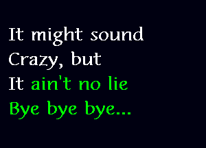 It might sound
Crazy, but

It ain't no lie
Bye bye bye...