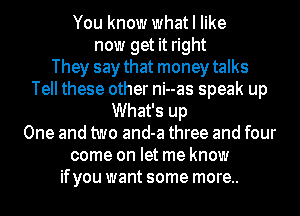 Sex on the beach
Left love speechless
They say that money talks
Tell these other ni--as speak up
What's up
One and two and-a three and four
come on let me know
ifyou want some more..