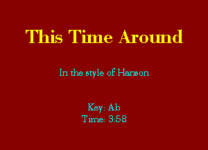 This Tinle- Around

1n the style of Hmon

Key Ab
Tune 358