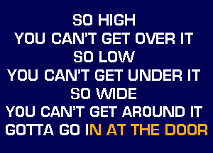 80 HIGH
YOU CAN'T GET OVER IT
80 LOW
YOU CAN'T GET UNDER IT

30 WIDE
YOU CAN'T GET AROUND IT

GOTTA GO IN AT THE DOOR