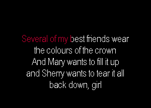 Several of my best friends wear
the colours oflhe crown

And Mary wants to fill it up
and Sherry wants to tear it all
back down, girl