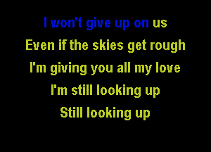 I won't give up on us
Even if the skies get rough
I'm giving you all my love

I'm still looking up
Still looking up