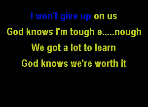 I won't give up on us
God knows I'm tough e ..... nough
We got a lot to learn

God knows we're worth it