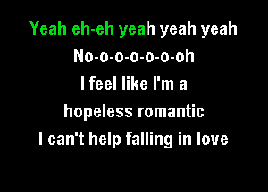 Yeah eh-eh yeah yeah yeah
No-o-o-o-o-o-oh
I feel like I'm a

hopeless romantic
I can't help falling in love