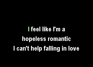 I feel like I'm a

hopeless romantic
I can't help falling in love