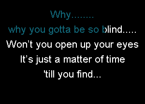 Why ........
why you gotta be so blind .....
Wonot you open up your eyes

Its just a matter of time
'till you fund...