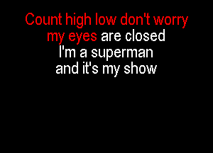 Count high low don't worry
my eyes are closed
I'm a superman
and it's my show