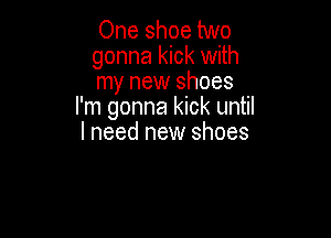 One shoe two

gonna kick with

my new shoes
I'm gonna kick until

I need new shoes