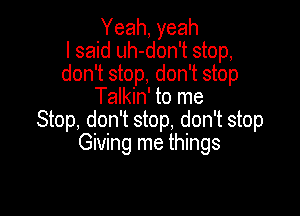 Yeah, yeah
I said uh-don't stop,
don't stop, don't stop
Talkin' to me

Stop, don't stop, don't stop
Giving me things