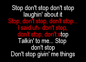Stop don't stop don't stop
Iaughin' about it

Stop, don't stop, don't stop...

I said uh- don't stop,

don't stop, don't stop
Talkin' to me... Stop
don't stop

Don't stop givin' me things