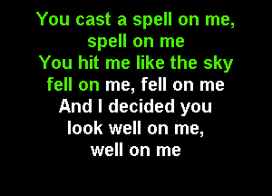 You cast a spell on me,
spell on me

You hit me like the sky
fell on me, fell on me

And I decided you
look well on me,
well on me