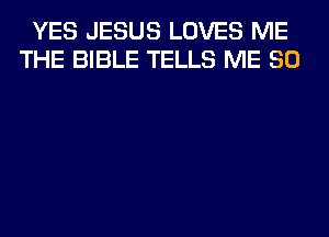 YES JESUS LOVES ME
THE BIBLE TELLS ME SO