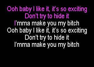 Ooh baby I like it, ifs so exciting
Don t try to hide it
mea make you my bitch
Ooh baby I like it, ifs so exciting
Don t try to hide it
mea make you my bitch