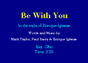 Be XVith You

In the style of Enrique Iglesiab
Words and Music by
Mark Taylor, Paul Barry 3c Endquc Iglesiss

ICBYI Chm
TiIDBI 325