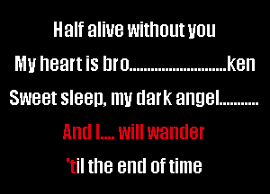 Half aliue without UOU
MU heart is DIIJ ........................... ken
SW88! SIBBD, mu dark angel ...........
And I.... Will wander
'til the end of time