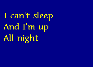 I can't sleep
And I'm up

All night