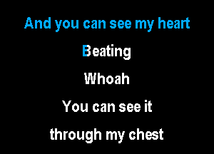 And you can see my heart

Beating

Whoah

You can see it

through my chest