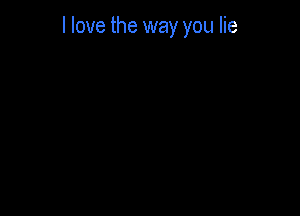 I love the way you lie