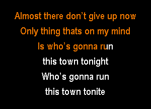 Almost there don t give up now
Only thing thats on my mind
Is who's gonna run

this town tonight

Who's gonna run
this town tonite