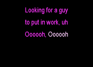 Looking for a guy

to put in work, uh

Oooooh, Oooooh