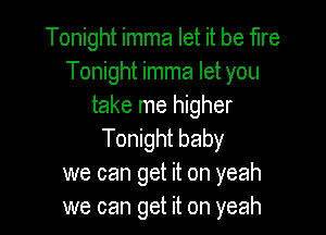 Tonight imma let it be fire
Tonight imma let you
take me higher

Tonight baby
we can get it on yeah
we can get it on yeah