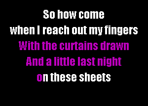30 now come
when I reach out my fingers
With the curtains drawn
End a little last night
on these SIIBBIS