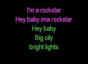 I'm a rockstar
Hey baby ima rockstar
Hey baby

Big city
bright lights