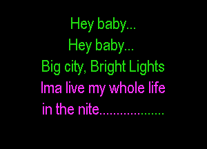 Hey baby...
Hey baby...
Big city, Bright Lights

Ima live my whole life
in the nite ...................