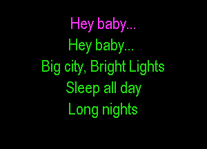 Hey baby...
Hey baby...
Big city, Bright Lights

Sleep all day
Long nights