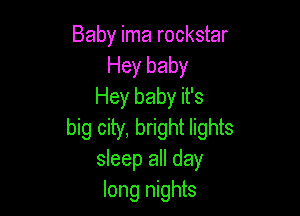 Baby ima rockstar
Hey baby
Hey baby it's

big city, bright lights
sleep all day
long nights