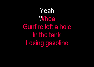 Yeah
Whoa
Gunfire left a hole

Inthetank
Losing gasoline